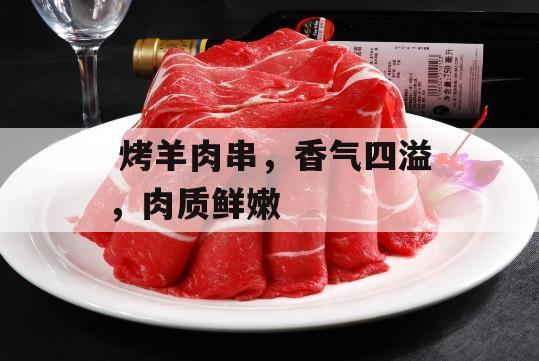  烤羊肉串，香气四溢，肉质鲜嫩