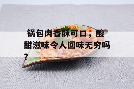  锅包肉香酥可口，酸甜滋味令人回味无穷吗？