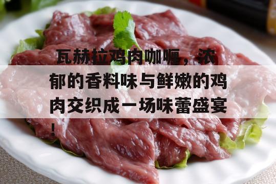  瓦赫拉鸡肉咖喱，浓郁的香料味与鲜嫩的鸡肉交织成一场味蕾盛宴！